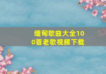 缅甸歌曲大全100首老歌视频下载