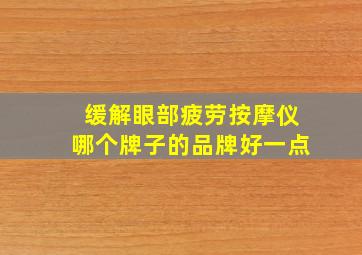 缓解眼部疲劳按摩仪哪个牌子的品牌好一点