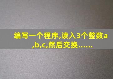 编写一个程序,读入3个整数a,b,c,然后交换......