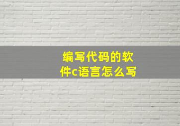 编写代码的软件c语言怎么写