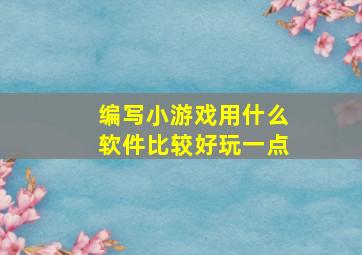 编写小游戏用什么软件比较好玩一点