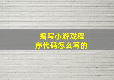 编写小游戏程序代码怎么写的