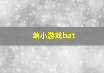 编小游戏bat