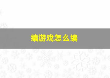 编游戏怎么编