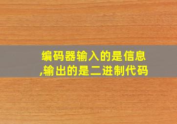 编码器输入的是信息,输出的是二进制代码