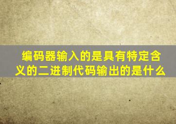 编码器输入的是具有特定含义的二进制代码输出的是什么