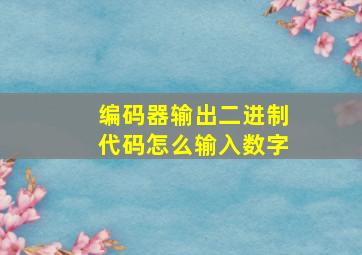 编码器输出二进制代码怎么输入数字