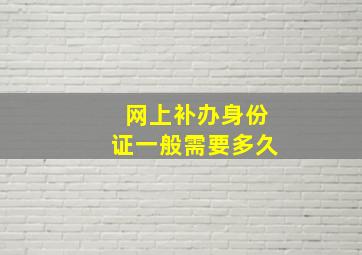 网上补办身份证一般需要多久