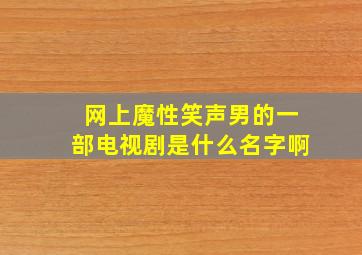 网上魔性笑声男的一部电视剧是什么名字啊