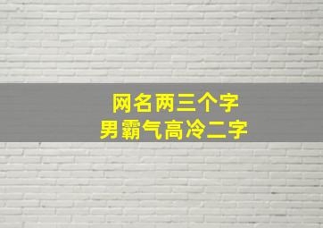 网名两三个字男霸气高冷二字