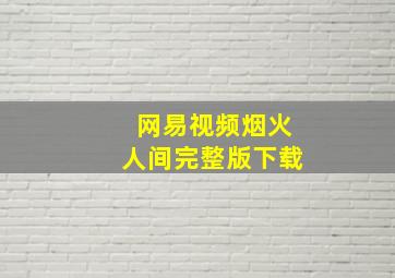 网易视频烟火人间完整版下载