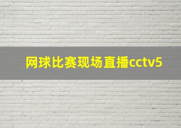 网球比赛现场直播cctv5