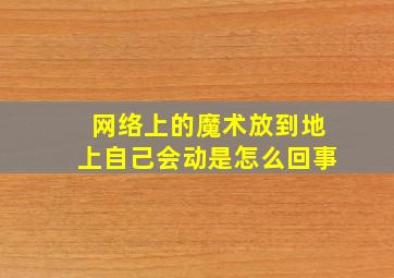 网络上的魔术放到地上自己会动是怎么回事