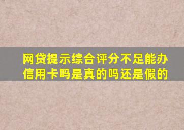 网贷提示综合评分不足能办信用卡吗是真的吗还是假的