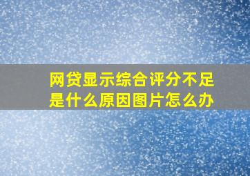 网贷显示综合评分不足是什么原因图片怎么办