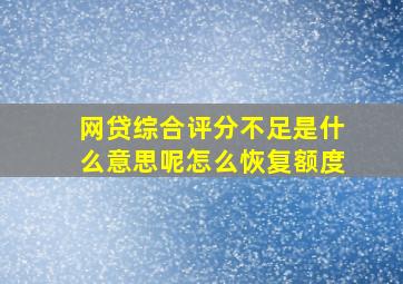 网贷综合评分不足是什么意思呢怎么恢复额度