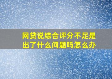 网贷说综合评分不足是出了什么问题吗怎么办