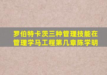 罗伯特卡茨三种管理技能在管理学马工程第几章陈学明