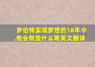 罗伯特实现梦想的18年中,他会做些什么呢英文翻译