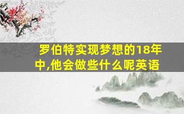 罗伯特实现梦想的18年中,他会做些什么呢英语