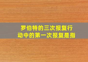 罗伯特的三次报复行动中的第一次报复是指