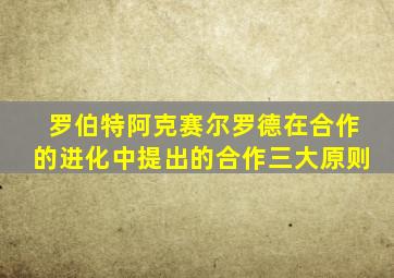 罗伯特阿克赛尔罗德在合作的进化中提出的合作三大原则