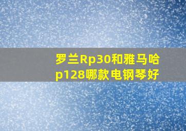 罗兰Rp30和雅马哈p128哪款电钢琴好