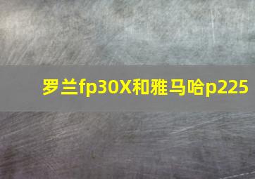 罗兰fp30X和雅马哈p225