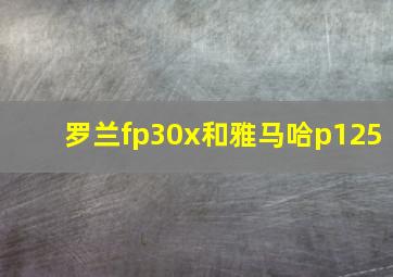 罗兰fp30x和雅马哈p125