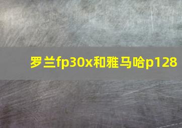 罗兰fp30x和雅马哈p128