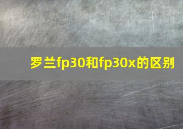 罗兰fp30和fp30x的区别