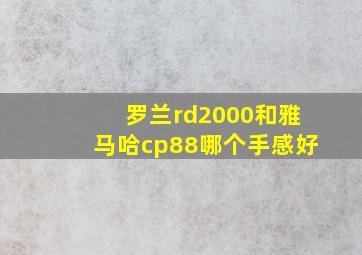 罗兰rd2000和雅马哈cp88哪个手感好