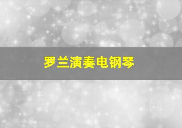 罗兰演奏电钢琴