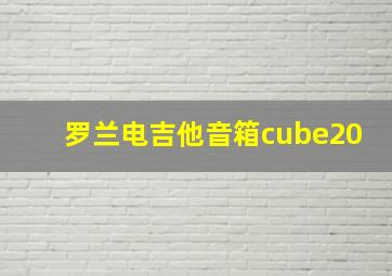 罗兰电吉他音箱cube20