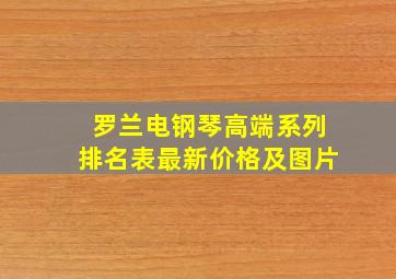 罗兰电钢琴高端系列排名表最新价格及图片