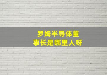 罗姆半导体董事长是哪里人呀