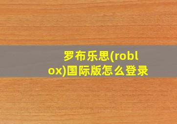 罗布乐思(roblox)国际版怎么登录