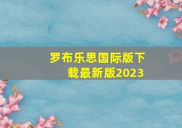 罗布乐思国际版下载最新版2023