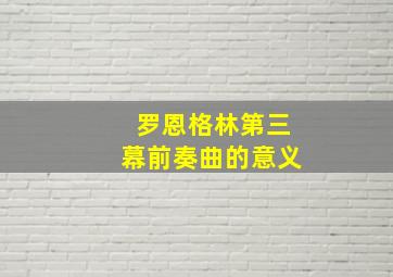 罗恩格林第三幕前奏曲的意义