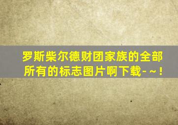 罗斯柴尔德财团家族的全部所有的标志图片啊下载-～!