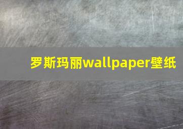 罗斯玛丽wallpaper壁纸