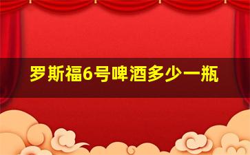 罗斯福6号啤酒多少一瓶