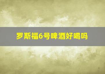 罗斯福6号啤酒好喝吗