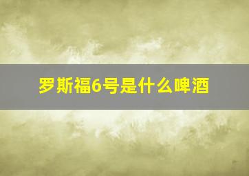 罗斯福6号是什么啤酒