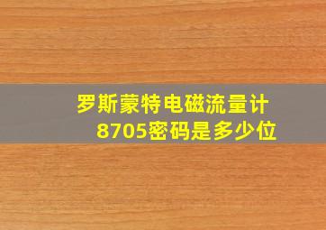 罗斯蒙特电磁流量计8705密码是多少位