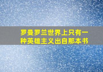 罗曼罗兰世界上只有一种英雄主义出自那本书