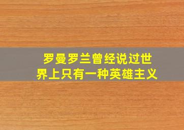 罗曼罗兰曾经说过世界上只有一种英雄主义