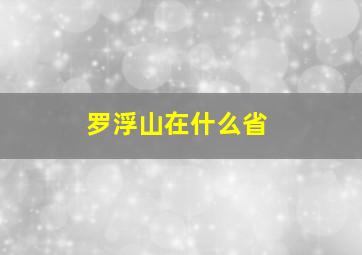 罗浮山在什么省