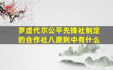 罗虚代尔公平先锋社制定的合作社八原则中有什么