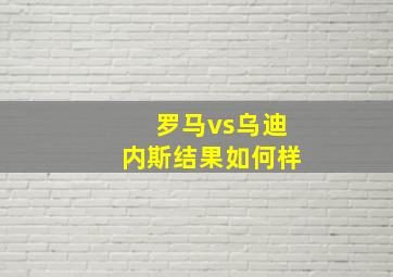 罗马vs乌迪内斯结果如何样